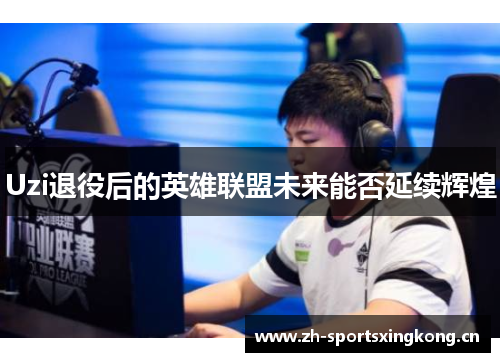 Uzi退役后的英雄联盟未来能否延续辉煌