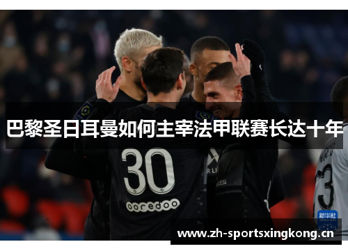 巴黎圣日耳曼如何主宰法甲联赛长达十年