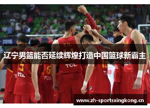 辽宁男篮能否延续辉煌打造中国篮球新霸主
