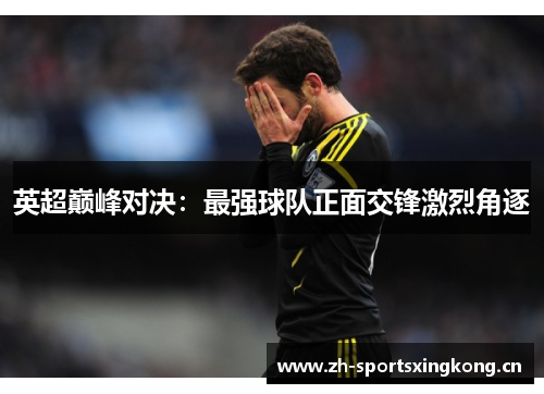 英超巅峰对决：最强球队正面交锋激烈角逐