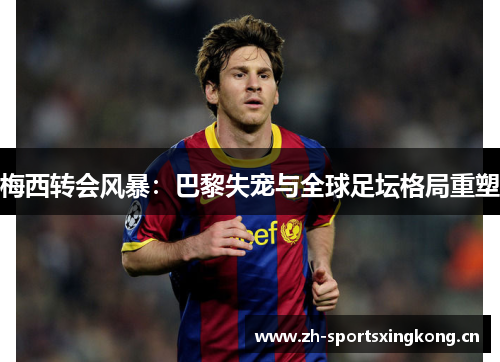 梅西转会风暴：巴黎失宠与全球足坛格局重塑