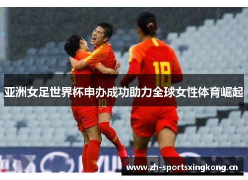 亚洲女足世界杯申办成功助力全球女性体育崛起