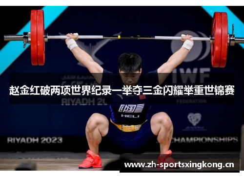 赵金红破两项世界纪录一举夺三金闪耀举重世锦赛