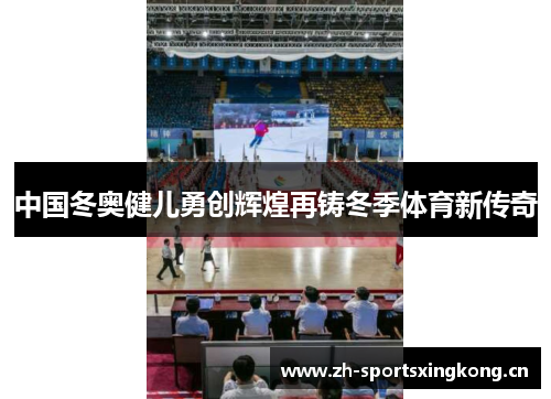 中国冬奥健儿勇创辉煌再铸冬季体育新传奇