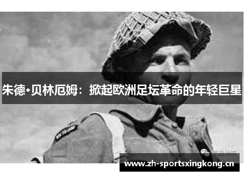 朱德·贝林厄姆：掀起欧洲足坛革命的年轻巨星