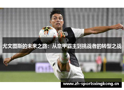 尤文图斯的未来之路：从意甲霸主到挑战者的转型之战