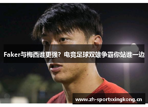 Faker与梅西谁更强？电竞足球双雄争霸你站谁一边