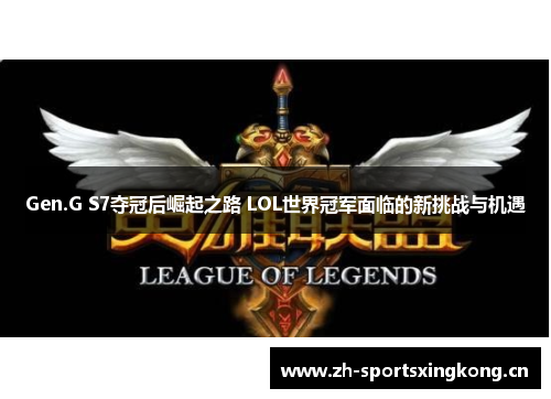 Gen.G S7夺冠后崛起之路 LOL世界冠军面临的新挑战与机遇
