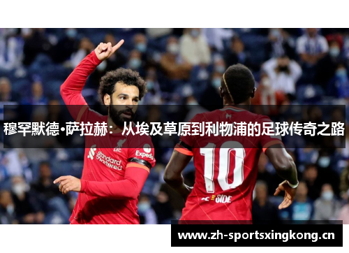 穆罕默德·萨拉赫：从埃及草原到利物浦的足球传奇之路