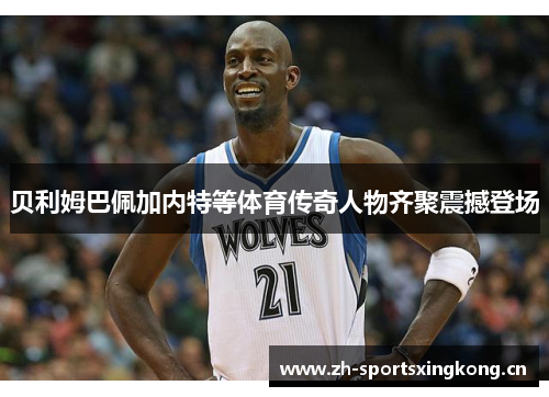 贝利姆巴佩加内特等体育传奇人物齐聚震撼登场