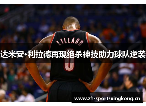 达米安·利拉德再现绝杀神技助力球队逆袭