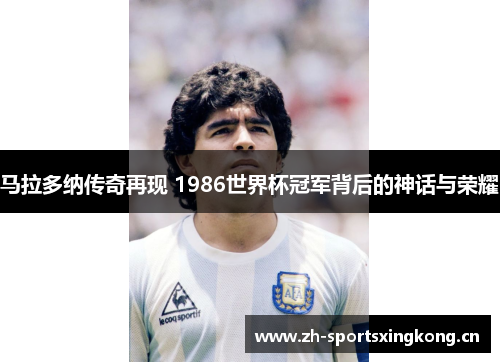马拉多纳传奇再现 1986世界杯冠军背后的神话与荣耀