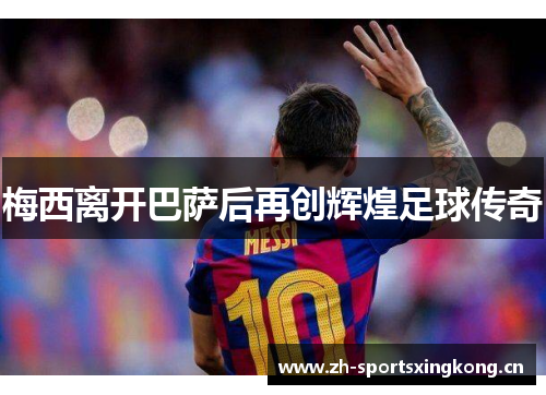 梅西离开巴萨后再创辉煌足球传奇