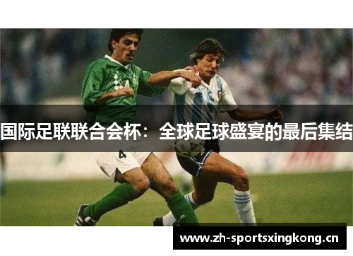 国际足联联合会杯：全球足球盛宴的最后集结