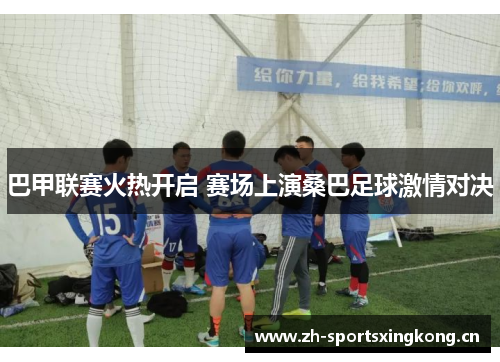巴甲联赛火热开启 赛场上演桑巴足球激情对决
