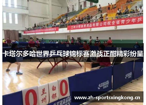 卡塔尔多哈世界乒乓球锦标赛激战正酣精彩纷呈