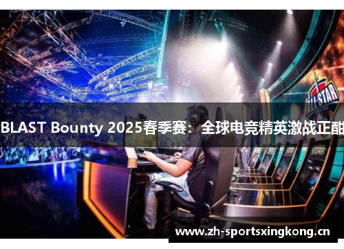 BLAST Bounty 2025春季赛：全球电竞精英激战正酣