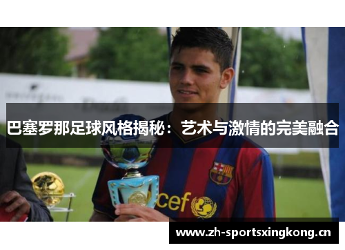 巴塞罗那足球风格揭秘：艺术与激情的完美融合