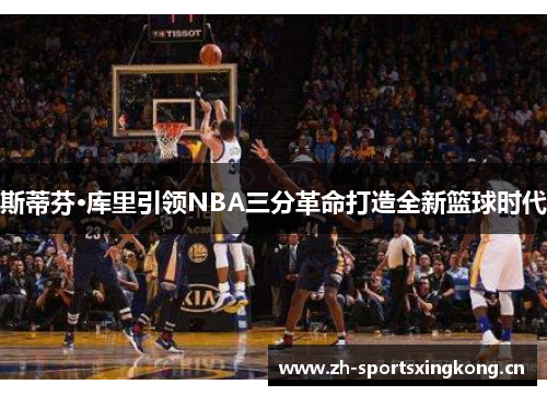 斯蒂芬·库里引领NBA三分革命打造全新篮球时代