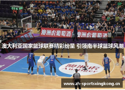 澳大利亚国家篮球联赛精彩纷呈 引领南半球篮球风潮