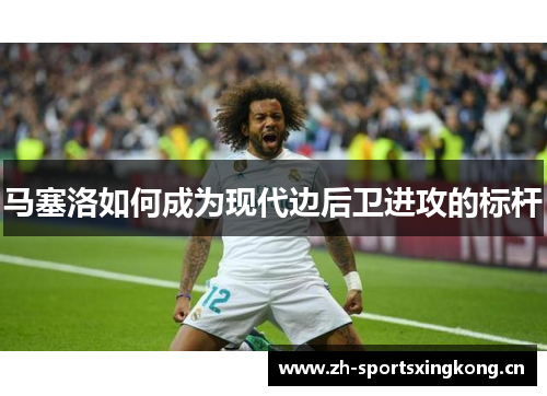 马塞洛如何成为现代边后卫进攻的标杆