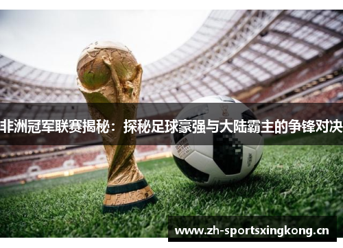 非洲冠军联赛揭秘：探秘足球豪强与大陆霸主的争锋对决