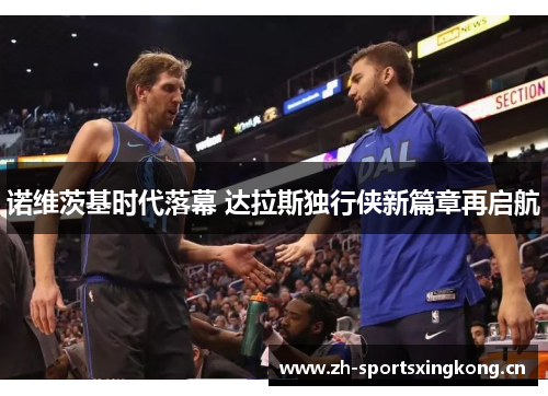 诺维茨基时代落幕 达拉斯独行侠新篇章再启航