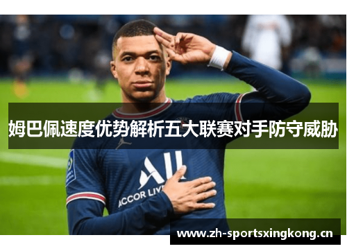 姆巴佩速度优势解析五大联赛对手防守威胁