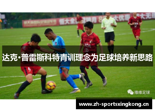 达克·普雷斯科特青训理念为足球培养新思路