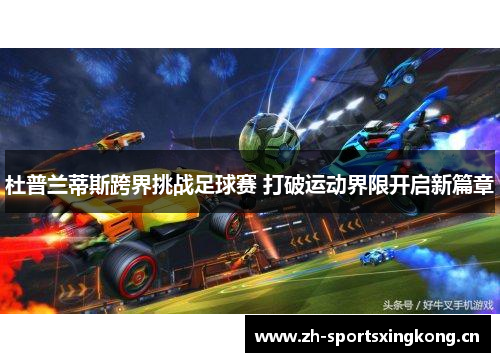 杜普兰蒂斯跨界挑战足球赛 打破运动界限开启新篇章