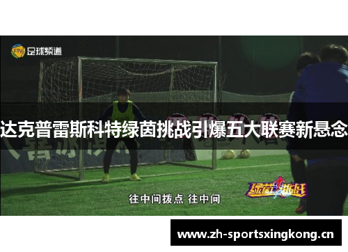 达克普雷斯科特绿茵挑战引爆五大联赛新悬念