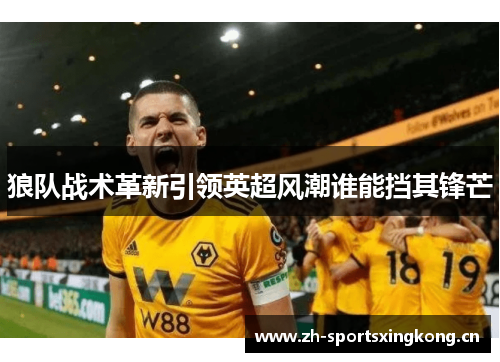 狼队战术革新引领英超风潮谁能挡其锋芒