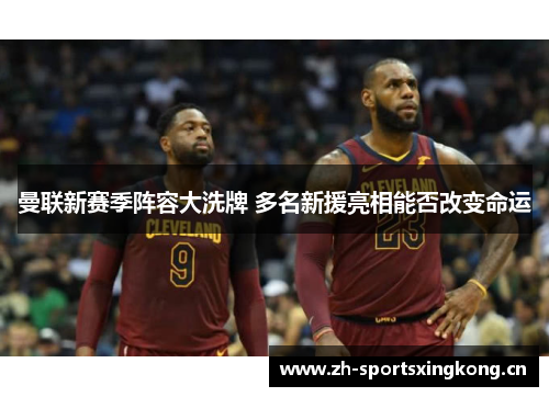 曼联新赛季阵容大洗牌 多名新援亮相能否改变命运