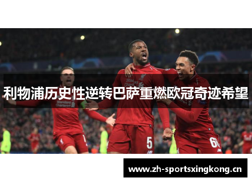 利物浦历史性逆转巴萨重燃欧冠奇迹希望