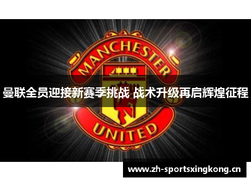 曼联全员迎接新赛季挑战 战术升级再启辉煌征程