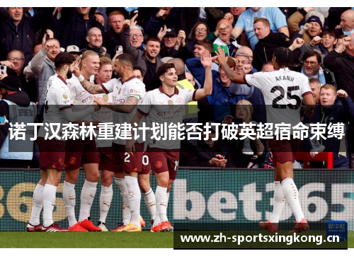 诺丁汉森林重建计划能否打破英超宿命束缚