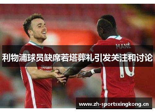利物浦球员缺席若塔葬礼引发关注和讨论