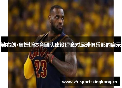 勒布朗·詹姆斯体育团队建设理念对足球俱乐部的启示