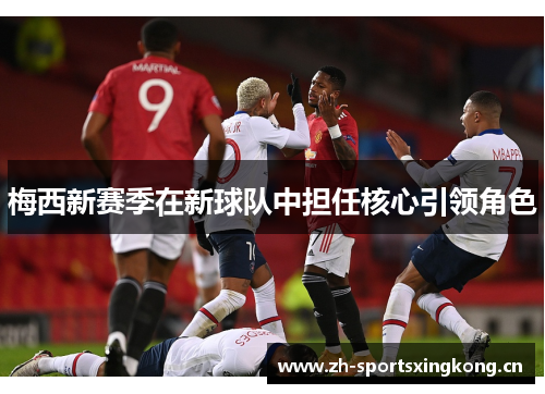 梅西新赛季在新球队中担任核心引领角色