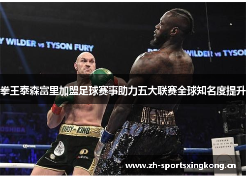 拳王泰森富里加盟足球赛事助力五大联赛全球知名度提升