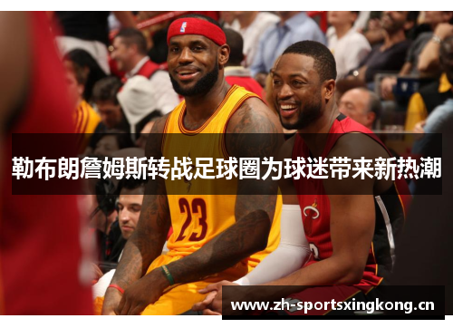 勒布朗詹姆斯转战足球圈为球迷带来新热潮 勒布朗詹姆斯转战足球圈为球迷带来新热潮