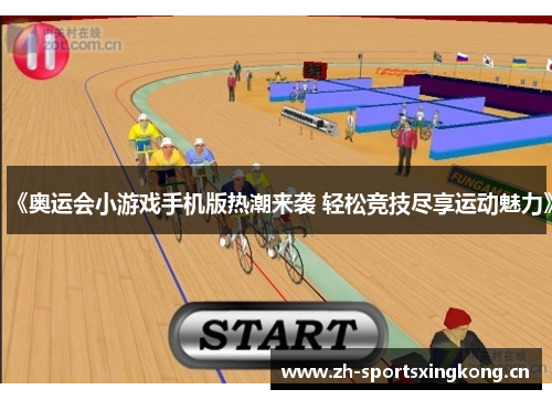 《奥运会小游戏手机版热潮来袭 轻松竞技尽享运动魅力》 《奥运会小游戏手机版热潮来袭 轻松竞技尽享运动魅力》