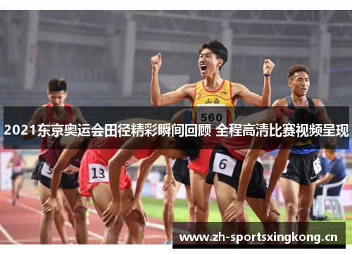 2021东京奥运会田径精彩瞬间回顾 全程高清比赛视频呈现 2021东京奥运会田径精彩瞬间回顾 全程高清比赛视频呈现